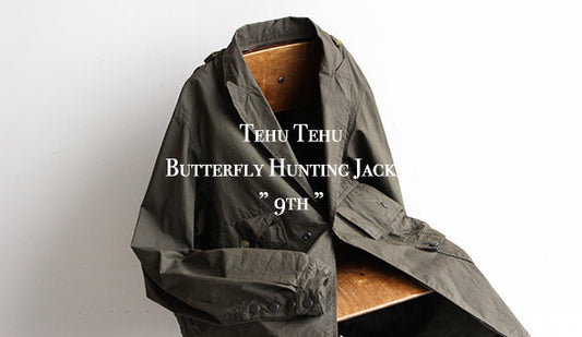 【Tehu Tehu / テフテフ】Butterfly Hunting Jacket ” 9th ”春に向けてオンラインショップでの販売が解禁となりました。
