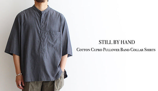 【STILL BY HAND / スティル バイ ハンド】Cotton Cupro Pullover Band Collar Shirts.キュプラを使用した気持ちの良いシャツ。