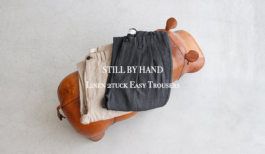 【STILL BY HAND / スティル バイ ハンド】Linen 2tuck Easy Trousers.素材感の良い上品なリネンイージートラウザー。