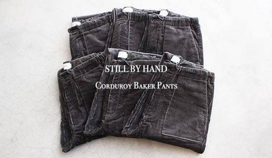 【STILL BY HAND / スティル バイ ハンド】Corduroy Baker Pants.寒い季節に向けて暖かなパンツの追加が届きました。