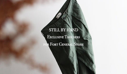 【STILL BY HAND】Exclusive Trousers for Fort General Store.2022年1月29日（土）11時より販売を開始いたします