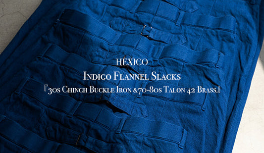 【HEXICO】Indigo Flannel Slacks 『30s Chinch Buckle Iron &70-80s Talon 42 Brass』をリリース致します。