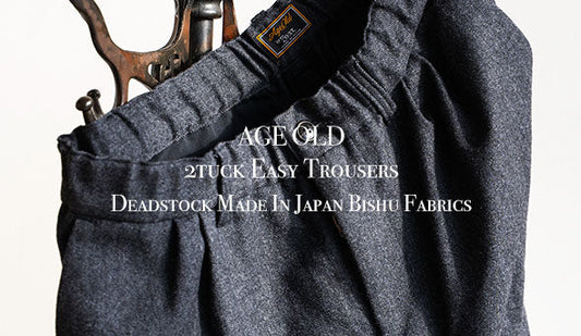 【AGE OLD / エイジオールド】2tuck Easy Trousers “Deadstock Made In Japan Bishu Fabrics”をリリースいたします。