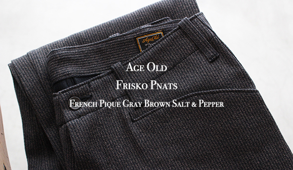 Age Old / エイジオールド】Frisko Pnats ”French Pique Gray Brown